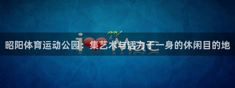 风速体育cba直播：昭阳体育运动公园：集艺术与活力于一身的休闲目的地