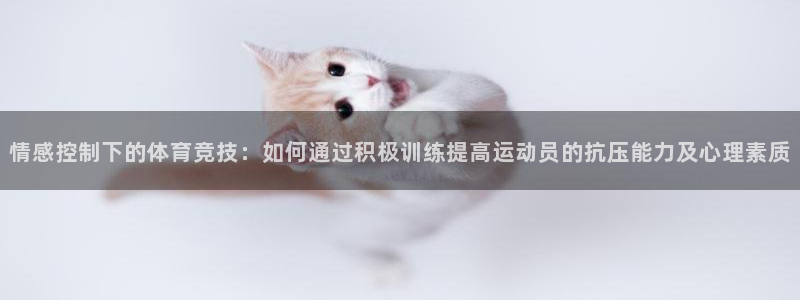 风速体育nba免费直播：情感控制下的体育竞技：如何通过积极训练提高运动员的抗压能力及心理素质