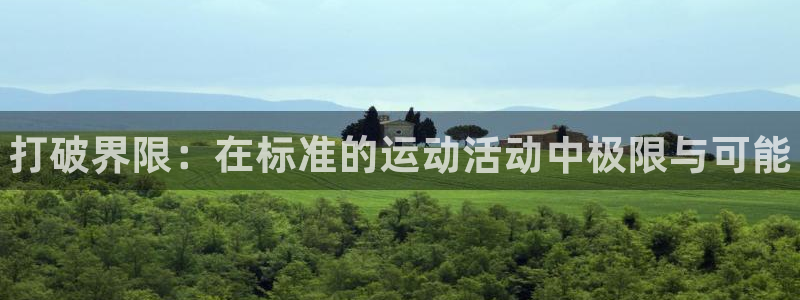 风速体育app官方下载：打破界限：在标准的运动活动中极限与可能