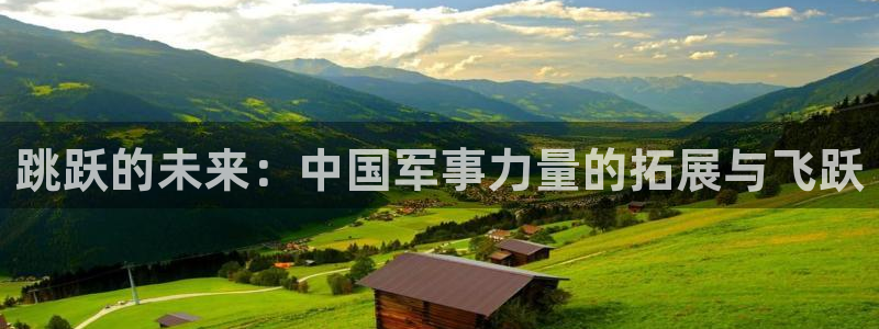 风速体育：跳跃的未来：中国军事力量的拓展与飞跃