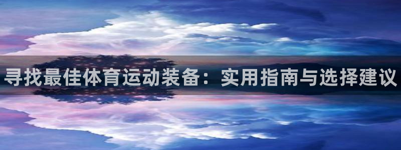下载风速体育：寻找最佳体育运动装备：实用指南与选择建议