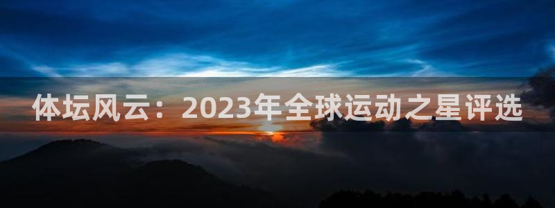 风速体育：体坛风云：2023年全球运动之星评选
