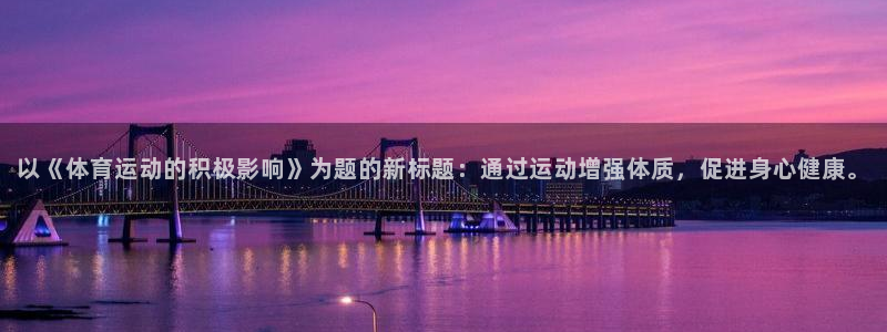 风速体育app官方下载：以《体育运动的积极影响》为题的新标题：通过运动增强体质，促进身心健康。