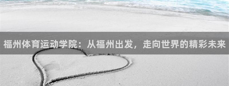 风速体育直播app：福州体育运动学院：从福州出发，走向世界的精彩未来
