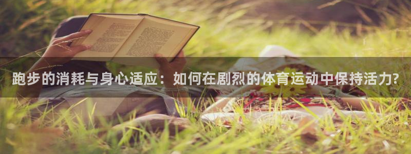风速体育：跑步的消耗与身心适应：如何在剧烈的体育运动中保持活力?