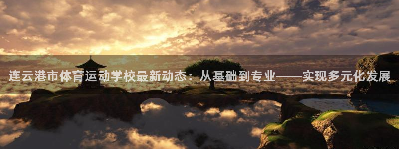 风速体育nba直播：连云港市体育运动学校最新动态：从基础到专业——实现多元化发展
